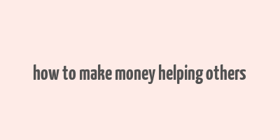 how to make money helping others