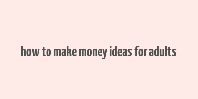 how to make money ideas for adults