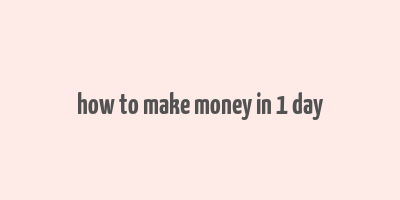 how to make money in 1 day