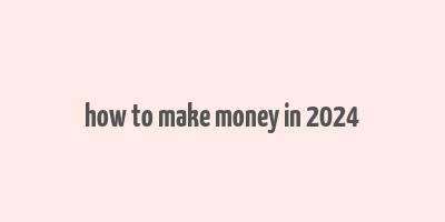 how to make money in 2024