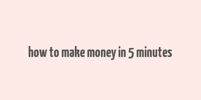 how to make money in 5 minutes