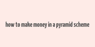 how to make money in a pyramid scheme