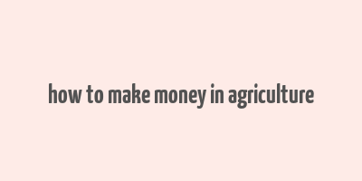 how to make money in agriculture