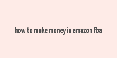 how to make money in amazon fba