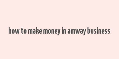 how to make money in amway business