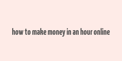 how to make money in an hour online