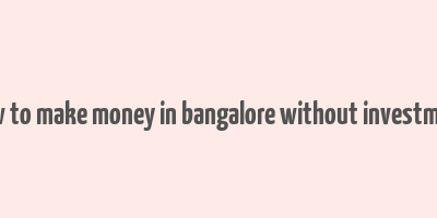 how to make money in bangalore without investment