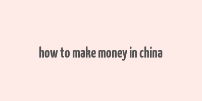 how to make money in china