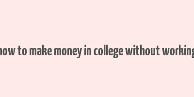 how to make money in college without working