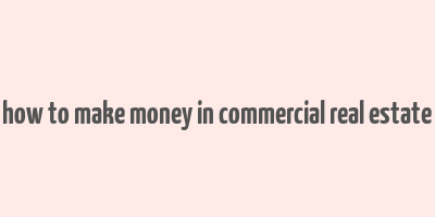 how to make money in commercial real estate