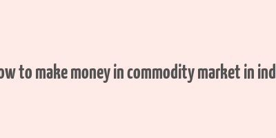 how to make money in commodity market in india