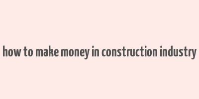 how to make money in construction industry