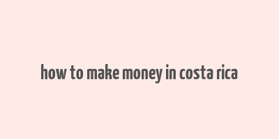 how to make money in costa rica