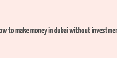 how to make money in dubai without investment