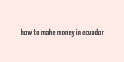 how to make money in ecuador