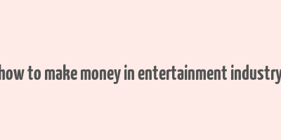 how to make money in entertainment industry