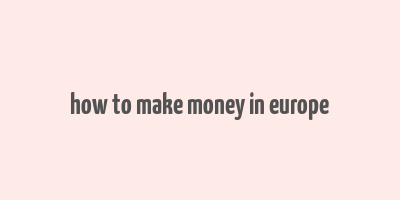 how to make money in europe