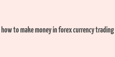 how to make money in forex currency trading