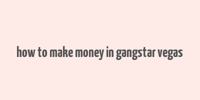 how to make money in gangstar vegas