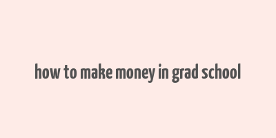 how to make money in grad school