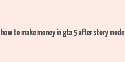 how to make money in gta 5 after story mode