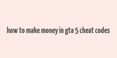 how to make money in gta 5 cheat codes