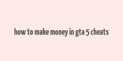 how to make money in gta 5 cheats