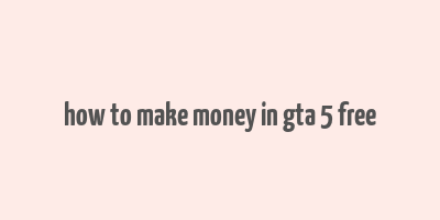 how to make money in gta 5 free