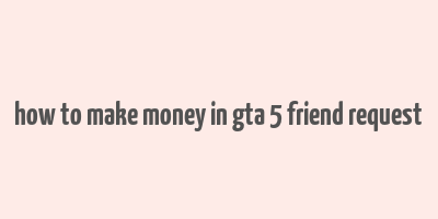 how to make money in gta 5 friend request