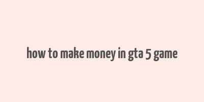 how to make money in gta 5 game