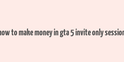 how to make money in gta 5 invite only session