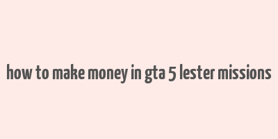 how to make money in gta 5 lester missions