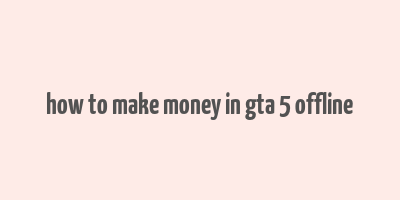 how to make money in gta 5 offline