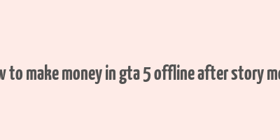 how to make money in gta 5 offline after story mode