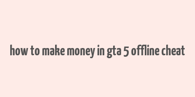 how to make money in gta 5 offline cheat