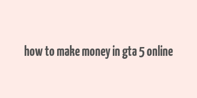 how to make money in gta 5 online