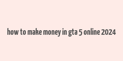 how to make money in gta 5 online 2024