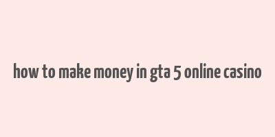 how to make money in gta 5 online casino