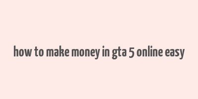 how to make money in gta 5 online easy