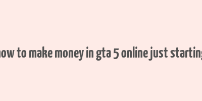 how to make money in gta 5 online just starting