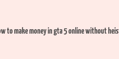 how to make money in gta 5 online without heists