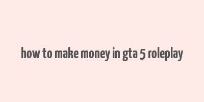 how to make money in gta 5 roleplay