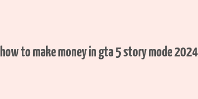 how to make money in gta 5 story mode 2024