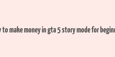 how to make money in gta 5 story mode for beginners