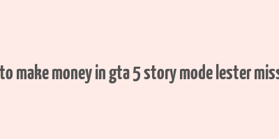 how to make money in gta 5 story mode lester missions