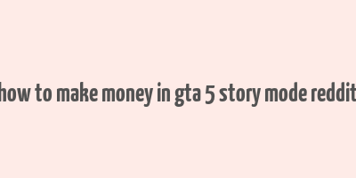 how to make money in gta 5 story mode reddit