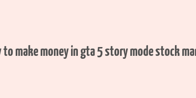 how to make money in gta 5 story mode stock market