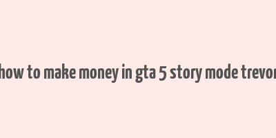 how to make money in gta 5 story mode trevor