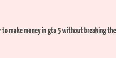 how to make money in gta 5 without breaking the law