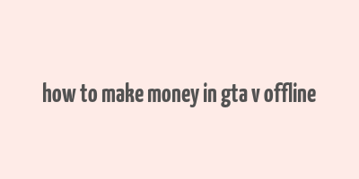 how to make money in gta v offline